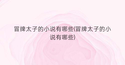 冒牌太子的小说有哪些(冒牌太子的小说有哪些)