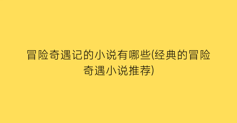 冒险奇遇记的小说有哪些(经典的冒险奇遇小说推荐)