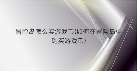 “冒险岛怎么买游戏币(如何在冒险岛中购买游戏币)