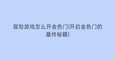 “冒险游戏怎么开金色门(开启金色门的最终秘籍)