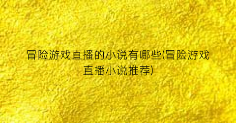 冒险游戏直播的小说有哪些(冒险游戏直播小说推荐)