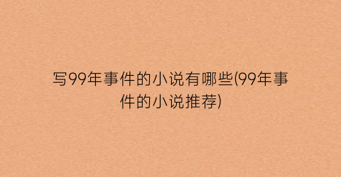 写99年事件的小说有哪些(99年事件的小说推荐)