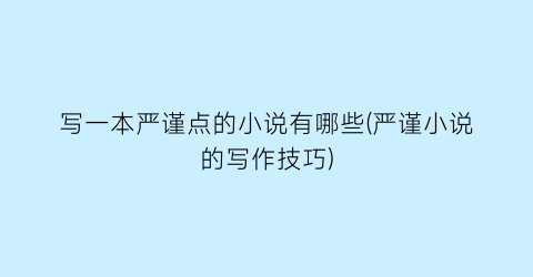 写一本严谨点的小说有哪些(严谨小说的写作技巧)