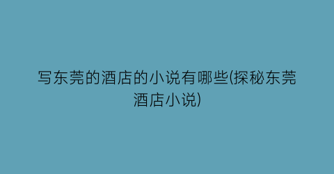 写东莞的酒店的小说有哪些(探秘东莞酒店小说)