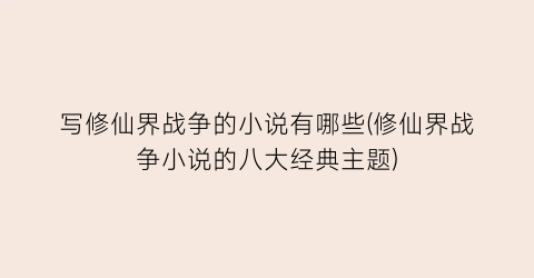 写修仙界战争的小说有哪些(修仙界战争小说的八大经典主题)