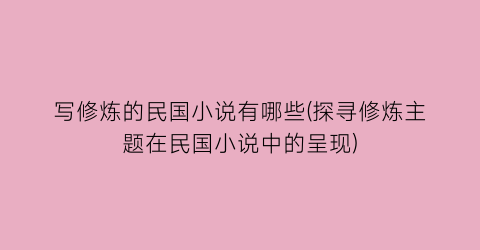 写修炼的民国小说有哪些(探寻修炼主题在民国小说中的呈现)