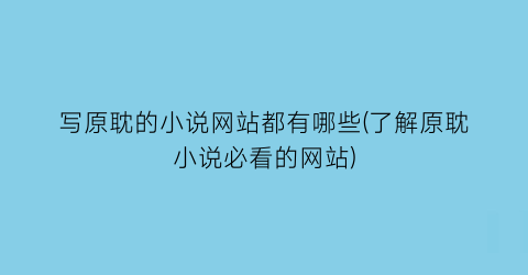 写原耽的小说网站都有哪些(了解原耽小说必看的网站)