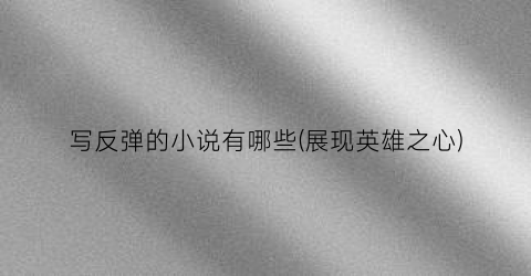 写反弹的小说有哪些(展现英雄之心)
