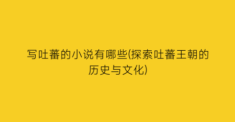 写吐蕃的小说有哪些(探索吐蕃王朝的历史与文化)