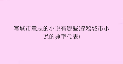 写城市意志的小说有哪些(探秘城市小说的典型代表)