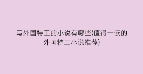 写外国特工的小说有哪些(值得一读的外国特工小说推荐)