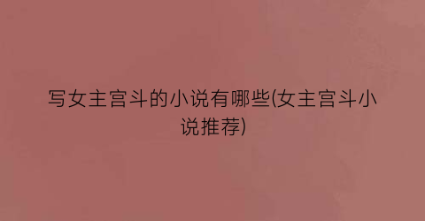 写女主宫斗的小说有哪些(女主宫斗小说推荐)