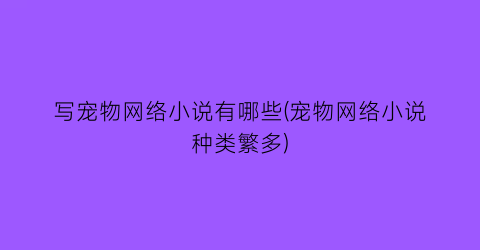 写宠物网络小说有哪些(宠物网络小说种类繁多)