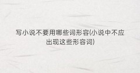 写小说不要用哪些词形容(小说中不应出现这些形容词)
