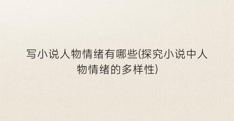 写小说人物情绪有哪些(探究小说中人物情绪的多样性)