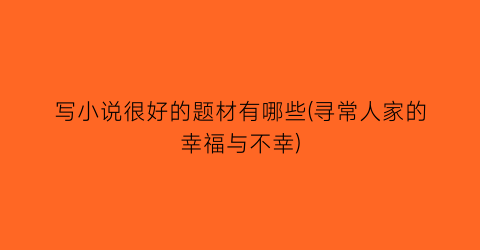 写小说很好的题材有哪些(寻常人家的幸福与不幸)