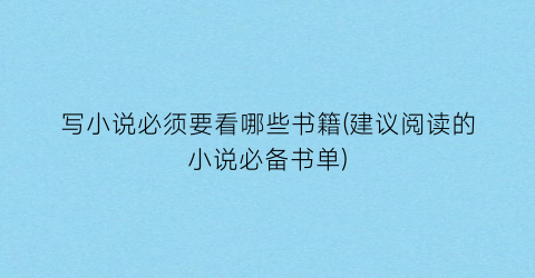 写小说必须要看哪些书籍(建议阅读的小说必备书单)