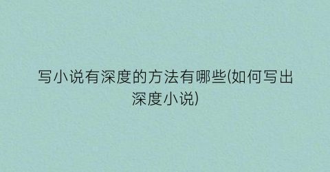 写小说有深度的方法有哪些(如何写出深度小说)