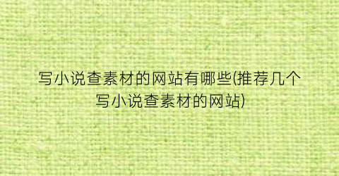 写小说查素材的网站有哪些(推荐几个写小说查素材的网站)