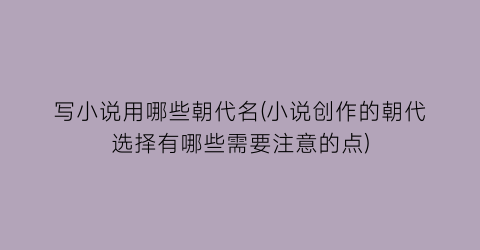 写小说用哪些朝代名(小说创作的朝代选择有哪些需要注意的点)