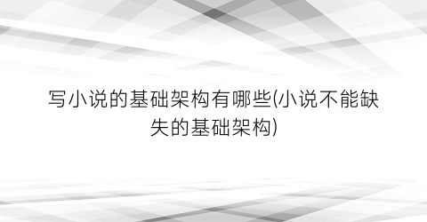 写小说的基础架构有哪些(小说不能缺失的基础架构)