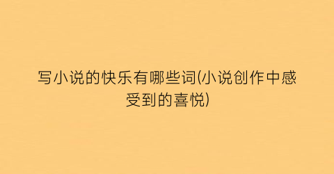 写小说的快乐有哪些词(小说创作中感受到的喜悦)