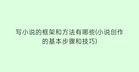 写小说的框架和方法有哪些(小说创作的基本步骤和技巧)