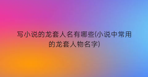 写小说的龙套人名有哪些(小说中常用的龙套人物名字)