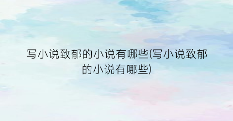 写小说致郁的小说有哪些(写小说致郁的小说有哪些)