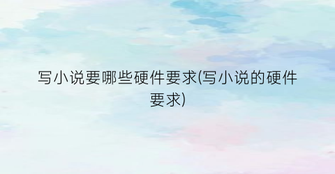 写小说要哪些硬件要求(写小说的硬件要求)