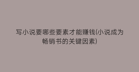 写小说要哪些要素才能赚钱(小说成为畅销书的关键因素)