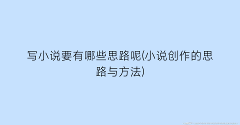写小说要有哪些思路呢(小说创作的思路与方法)