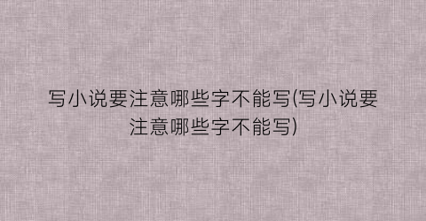 写小说要注意哪些字不能写(写小说要注意哪些字不能写)