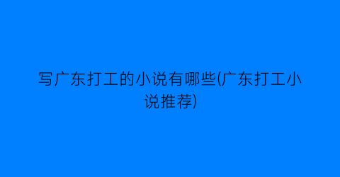 写广东打工的小说有哪些(广东打工小说推荐)