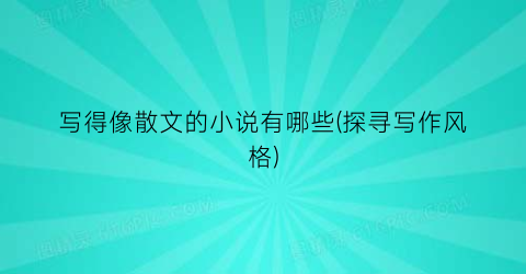 写得像散文的小说有哪些(探寻写作风格)