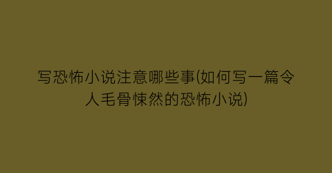 写恐怖小说注意哪些事(如何写一篇令人毛骨悚然的恐怖小说)