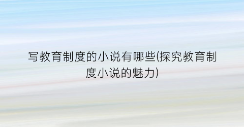写教育制度的小说有哪些(探究教育制度小说的魅力)