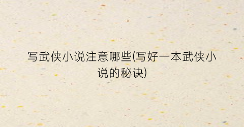 写武侠小说注意哪些(写好一本武侠小说的秘诀)