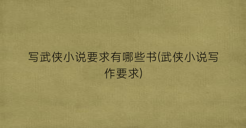 写武侠小说要求有哪些书(武侠小说写作要求)