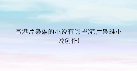 写港片枭雄的小说有哪些(港片枭雄小说创作)
