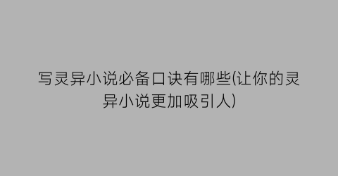 写灵异小说必备口诀有哪些(让你的灵异小说更加吸引人)