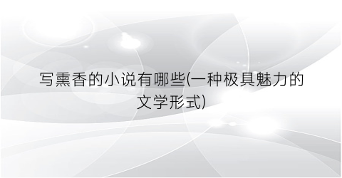 写熏香的小说有哪些(一种极具魅力的文学形式)