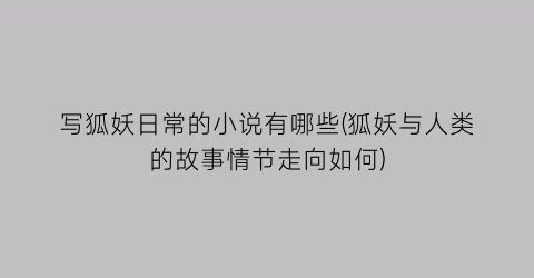写狐妖日常的小说有哪些(狐妖与人类的故事情节走向如何)