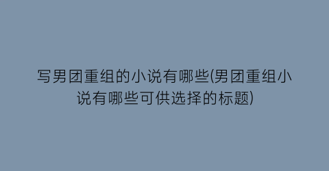 写男团重组的小说有哪些(男团重组小说有哪些可供选择的标题)