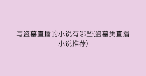 写盗墓直播的小说有哪些(盗墓类直播小说推荐)