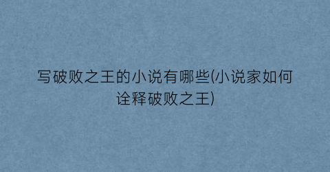 写破败之王的小说有哪些(小说家如何诠释破败之王)