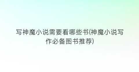 写神魔小说需要看哪些书(神魔小说写作必备图书推荐)