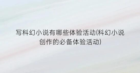写科幻小说有哪些体验活动(科幻小说创作的必备体验活动)