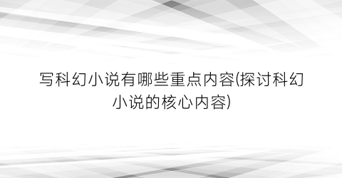 写科幻小说有哪些重点内容(探讨科幻小说的核心内容)