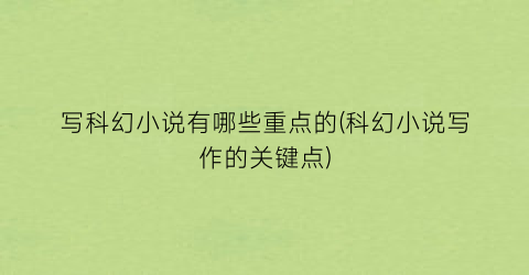 写科幻小说有哪些重点的(科幻小说写作的关键点)